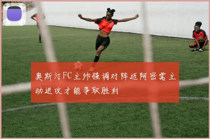 奥斯汀FC主帅强调对阵迈阿密需主动进攻才能争取胜利