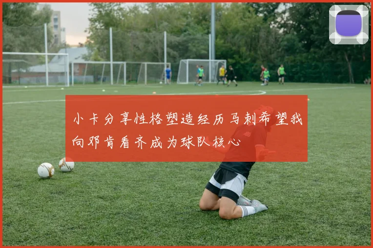 小卡分享性格塑造经历马刺希望我向邓肯看齐成为球队核心