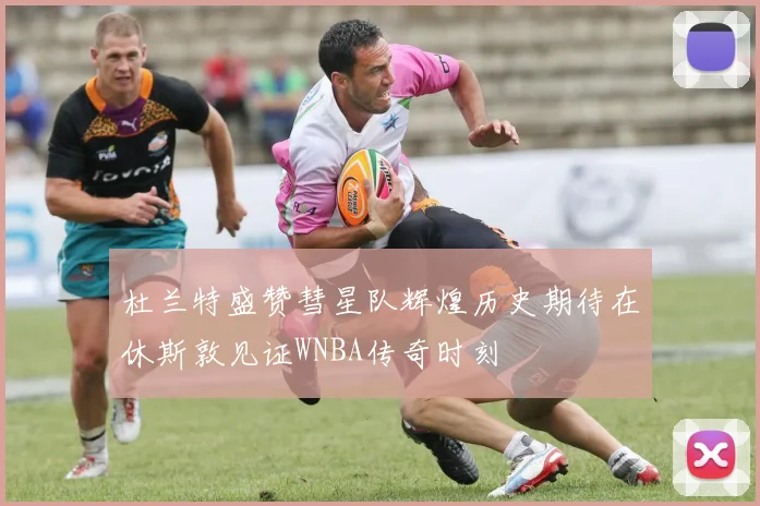 杜兰特盛赞彗星队辉煌历史期待在休斯敦见证WNBA传奇时刻