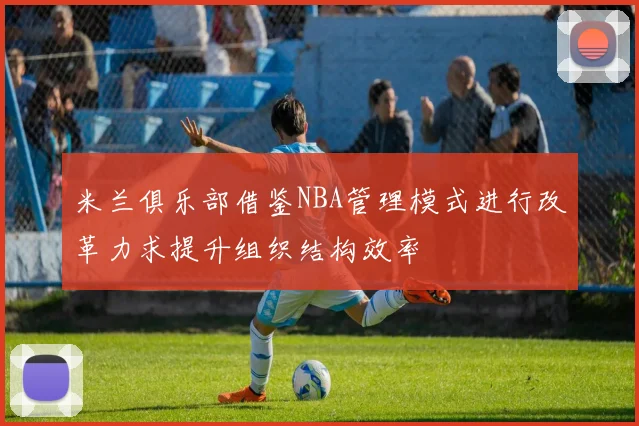 米兰俱乐部借鉴NBA管理模式进行改革力求提升组织结构效率
