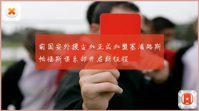 前国安外援古加正式加盟塞浦路斯帕福斯俱乐部开启新征程
