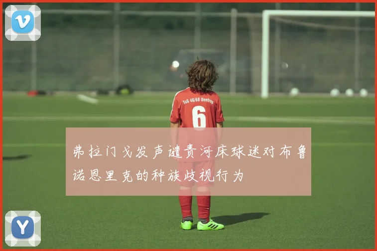 弗拉门戈发声谴责河床球迷对布鲁诺恩里克的种族歧视行为