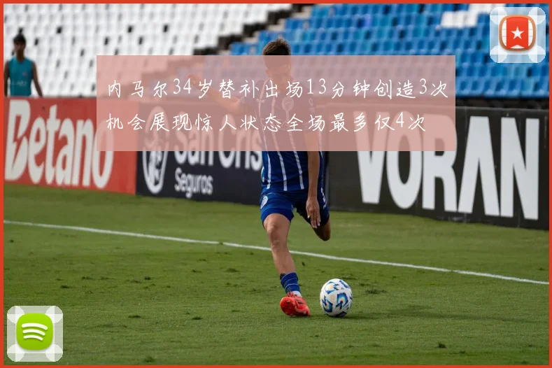 内马尔34岁替补出场13分钟创造3次机会展现惊人状态全场最多仅4次