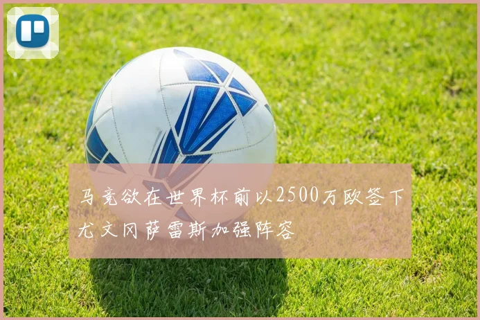 马竞欲在世界杯前以2500万欧签下尤文冈萨雷斯加强阵容
