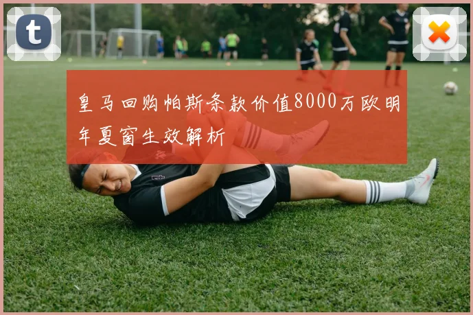 皇马回购帕斯条款价值8000万欧明年夏窗生效解析