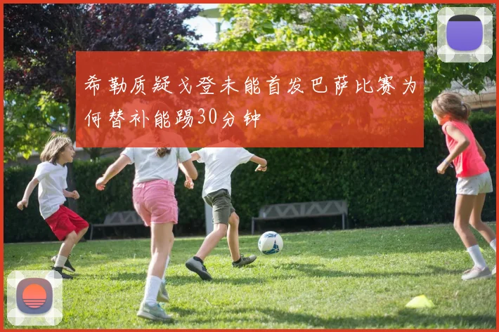 希勒质疑戈登未能首发巴萨比赛为何替补能踢30分钟