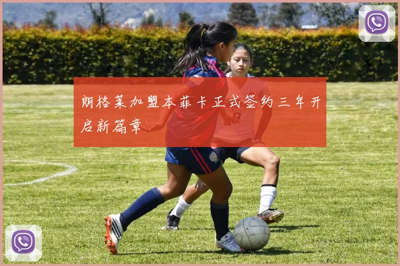 朗格莱加盟本菲卡正式签约三年开启新篇章