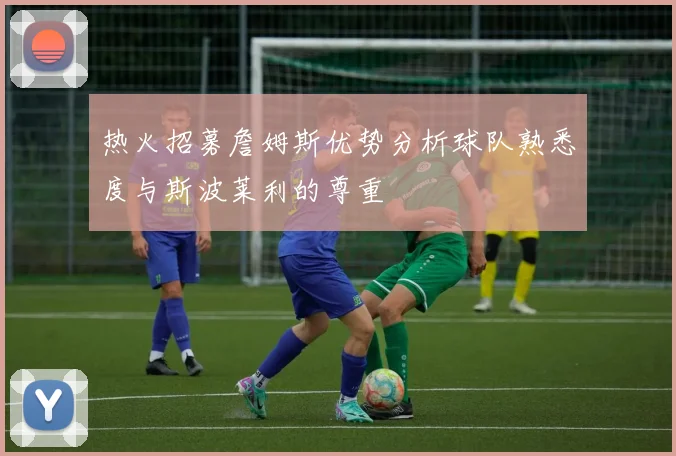 热火招募詹姆斯优势分析球队熟悉度与斯波莱利的尊重
