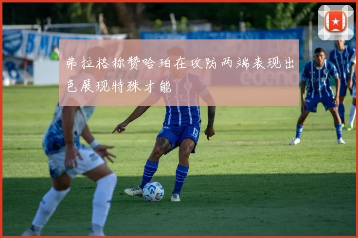 弗拉格称赞哈珀在攻防两端表现出色展现特殊才能