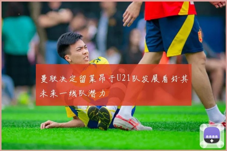 曼联决定留莱昂于U21队发展看好其未来一线队潜力